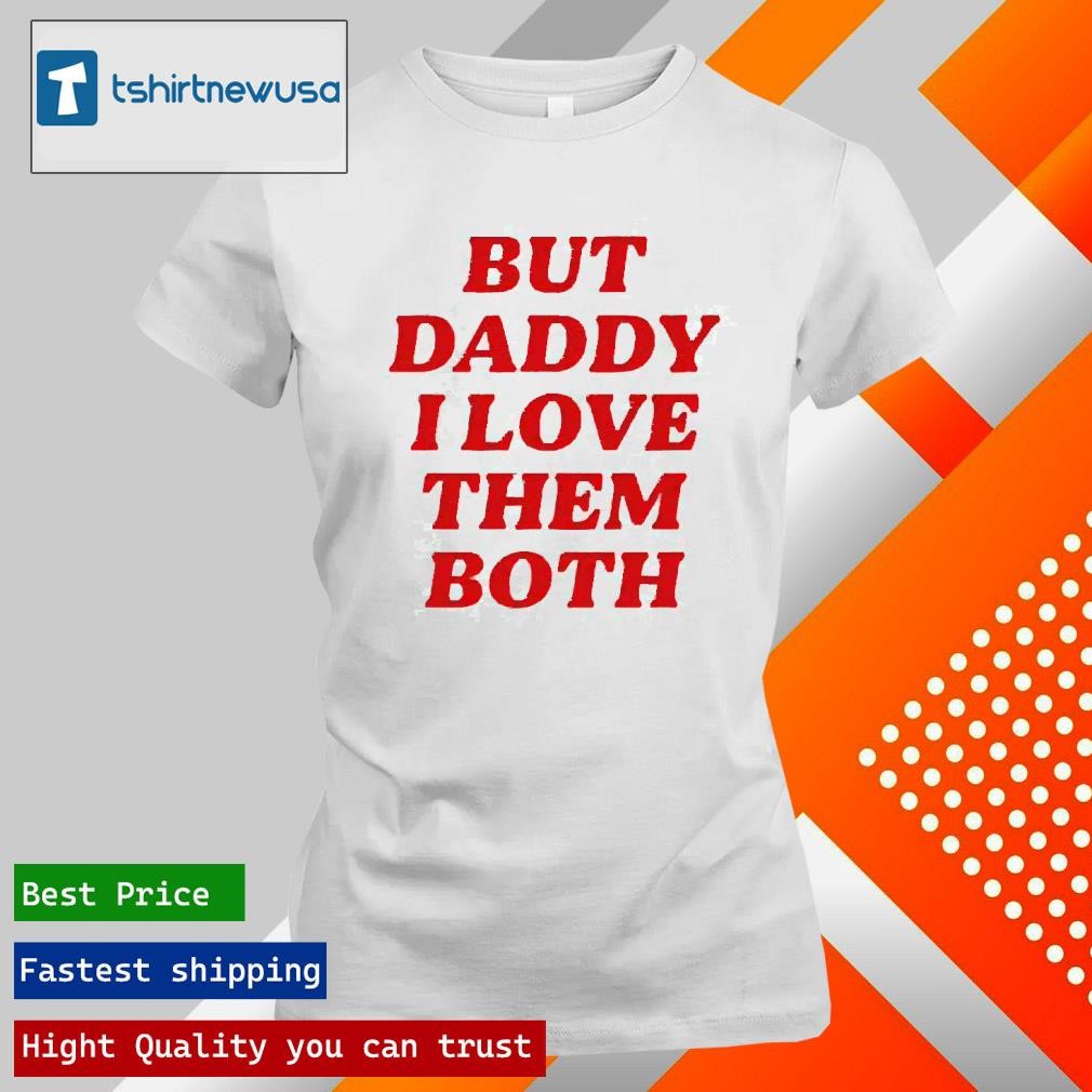 Official Nina Dobrev Wearing But Daddy I Love The Both 2024 T Shirt, hoodie  and long sleeve tee